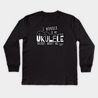 I Wonder If My Ukulele Thinks About Me Too? Kids Long Sleeve T-Shirt